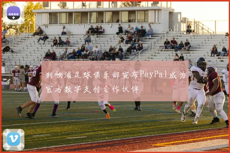 利物浦足球俱乐部宣布PayPal成为官方数字支付合作伙伴