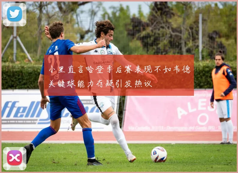 小里直言哈登季后赛表现不如韦德关键球能力存疑引发热议
