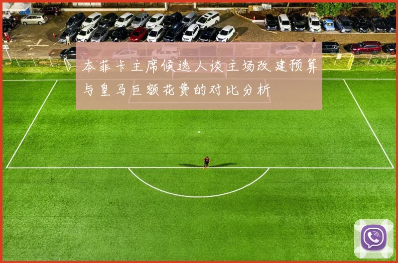 本菲卡主席候选人谈主场改建预算与皇马巨额花费的对比分析