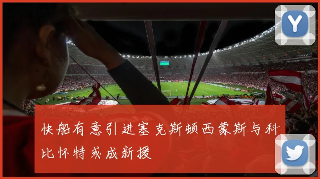 快船有意引进塞克斯顿西蒙斯与科比怀特或成新援