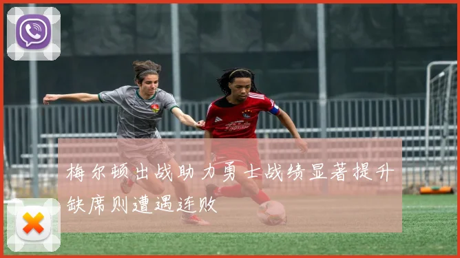 梅尔顿出战助力勇士战绩显著提升缺席则遭遇连败