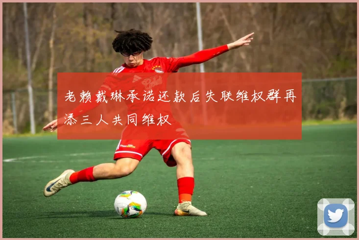 老赖戴琳承诺还款后失联维权群再添三人共同维权