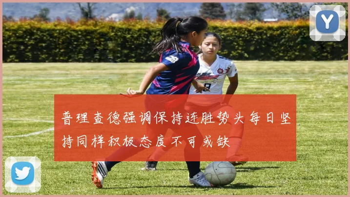 普理查德强调保持连胜势头每日坚持同样积极态度不可或缺