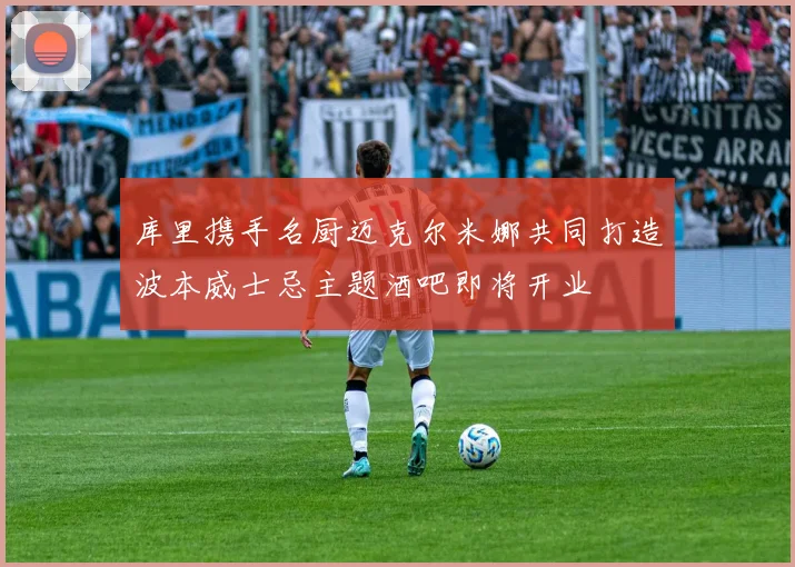 库里携手名厨迈克尔米娜共同打造波本威士忌主题酒吧即将开业