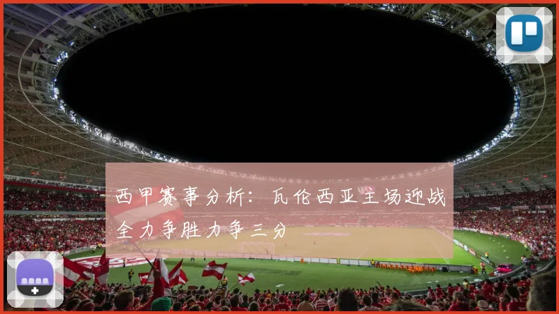 西甲赛事分析：瓦伦西亚主场迎战全力争胜力争三分