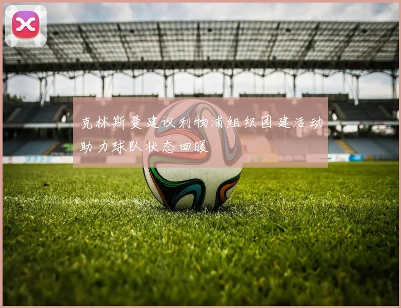 克林斯曼建议利物浦组织团建活动助力球队状态回暖