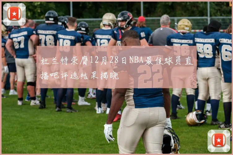 杜兰特荣膺12月28日NBA最佳球员直播吧评选结果揭晓