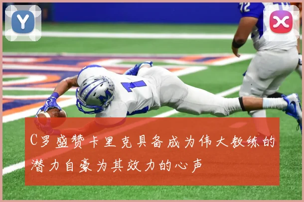 C罗盛赞卡里克具备成为伟大教练的潜力自豪为其效力的心声