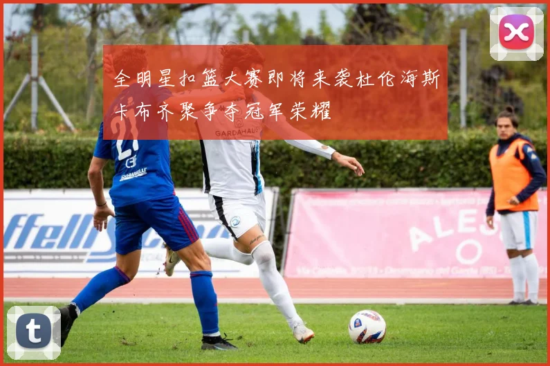 全明星扣篮大赛即将来袭杜伦海斯卡布齐聚争夺冠军荣耀