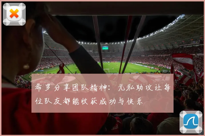 希罗分享团队精神：无私助攻让每位队友都能收获成功与快乐
